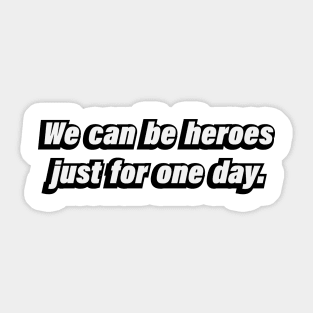 We can be heroes just for one day Sticker